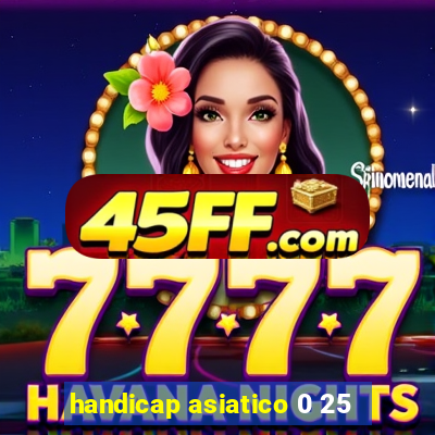 handicap asiatico 0 25